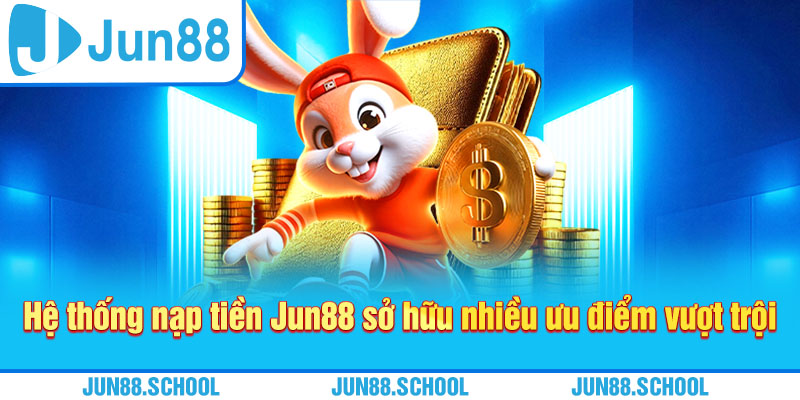 Hệ thống nạp tiền Jun88 sở hữu nhiều ưu điểm vượt trội